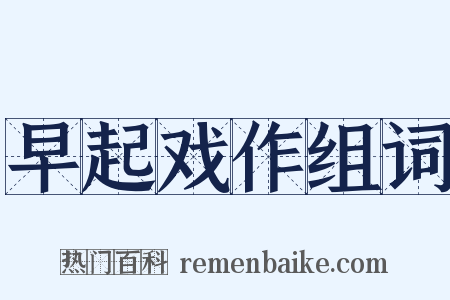 早起戏作组词是什么意思的图片